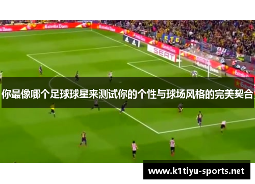 你最像哪个足球球星来测试你的个性与球场风格的完美契合