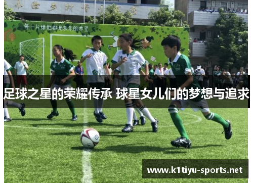 足球之星的荣耀传承 球星女儿们的梦想与追求